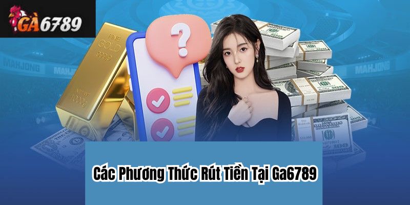 Các Phương Thức Rút Tiền Tại Ga6789